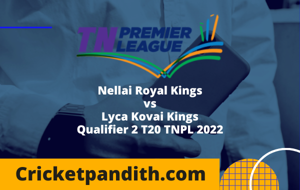 Nellai Royal Kings vs Lyca Kovai Kings Qualifier 2 T20 TNPL 2022 Prediction