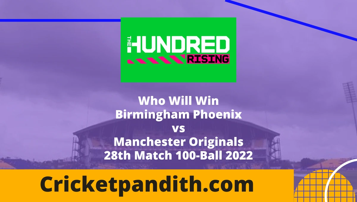Birmingham Phoenix vs Manchester Originals 28th Match 100-Ball 2022 Prediction